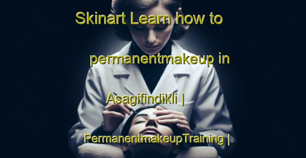 Skinart Learn how to permanentmakeup in Asagifindikli | PermanentmakeupTraining | PermanentmakeupClasses | SkinartTraining-Turkey